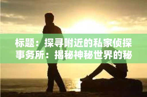 标题：探寻附近的私家侦探事务所：揭秘神秘世界的秘密通道