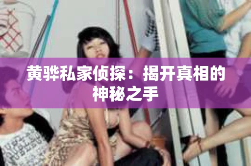 黄骅私家侦探：揭开真相的神秘之手