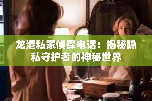 龙港私家侦探电话：揭秘隐私守护者的神秘世界