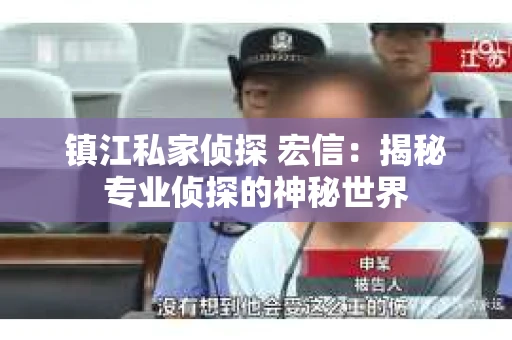 镇江私家侦探 宏信：揭秘专业侦探的神秘世界