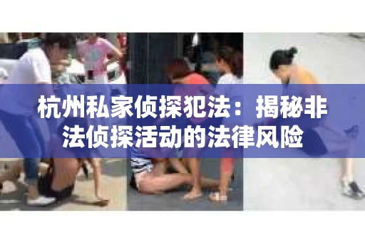 杭州私家侦探犯法：揭秘非法侦探活动的法律风险