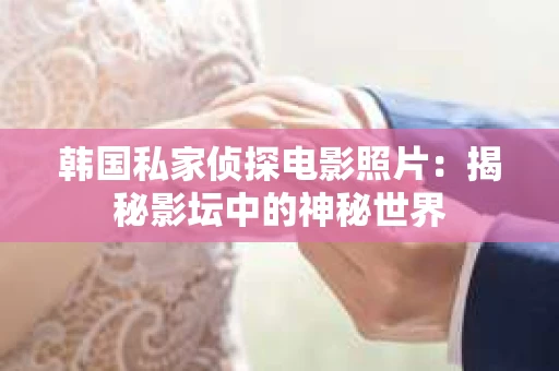 韩国私家侦探电影照片：揭秘影坛中的神秘世界