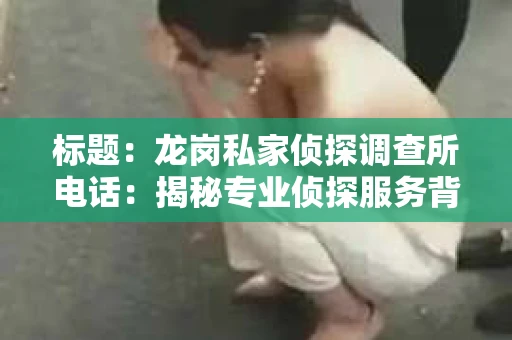 标题：龙岗私家侦探调查所电话：揭秘专业侦探服务背后的故事