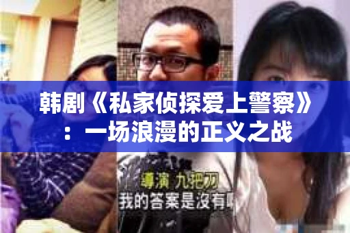 韩剧《私家侦探爱上警察》：一场浪漫的正义之战