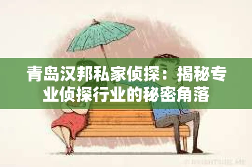 青岛汉邦私家侦探：揭秘专业侦探行业的秘密角落