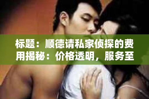 标题：顺德请私家侦探的费用揭秘：价格透明，服务至上