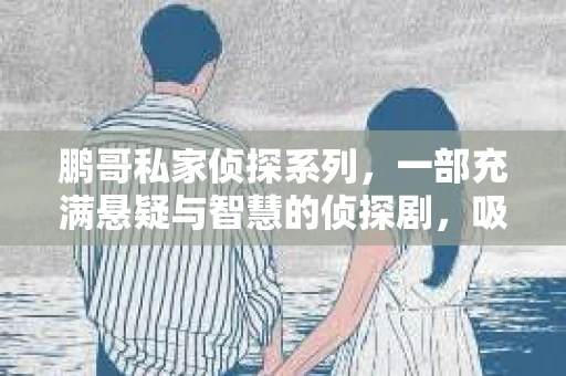 鹏哥私家侦探系列，一部充满悬疑与智慧的侦探剧，吸引了无数观众的眼球。今天，就让我带你走进这个充满神秘色彩的侦探世界，一起在线观看鹏哥私家侦探系列，感受那扣人心弦的故事情节。