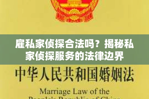 雇私家侦探合法吗？揭秘私家侦探服务的法律边界