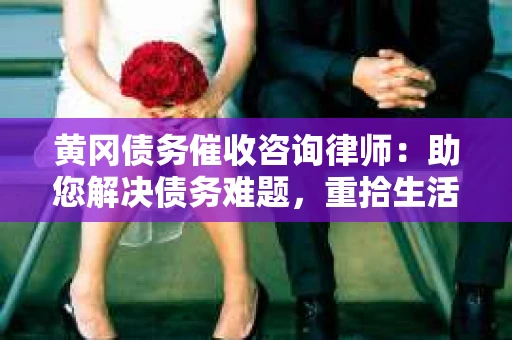 黄冈债务催收咨询律师：助您解决债务难题，重拾生活信心