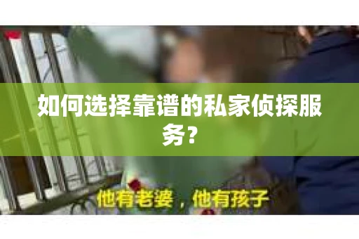 如何选择靠谱的私家侦探服务？