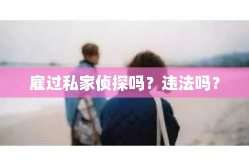 雇过私家侦探吗？违法吗？