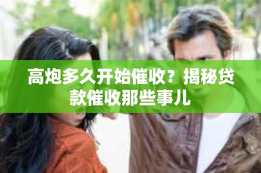高炮多久开始催收？揭秘贷款催收那些事儿