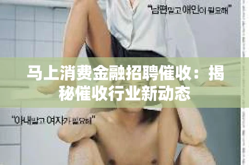 马上消费金融招聘催收：揭秘催收行业新动态