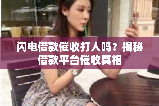 闪电借款催收打人吗？揭秘借款平台催收真相