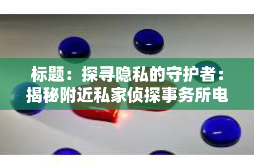 标题：探寻隐私的守护者：揭秘附近私家侦探事务所电话