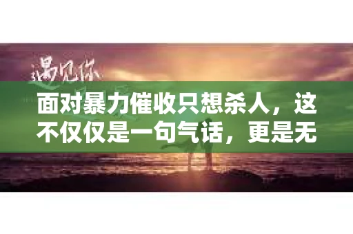 面对暴力催收只想杀人，这不仅仅是一句气话，更是无数借款人内心深处的恐惧。在这个看似光鲜亮丽的现代社会，暴力催收现象却如同毒瘤般蔓延，让人防不胜防。今天，我们就来聊聊这个沉重的话题，揭开暴力催收的冰山一角。