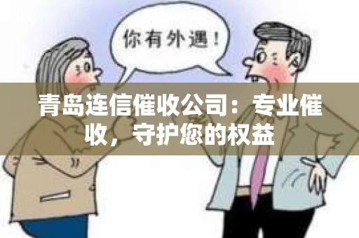 青岛连信催收公司：专业催收，守护您的权益