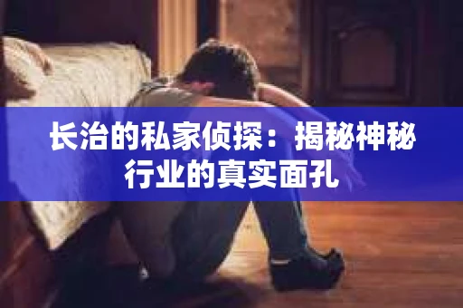 长治的私家侦探：揭秘神秘行业的真实面孔