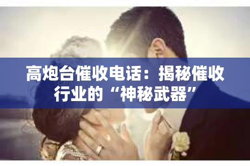 高炮台催收电话：揭秘催收行业的“神秘武器”