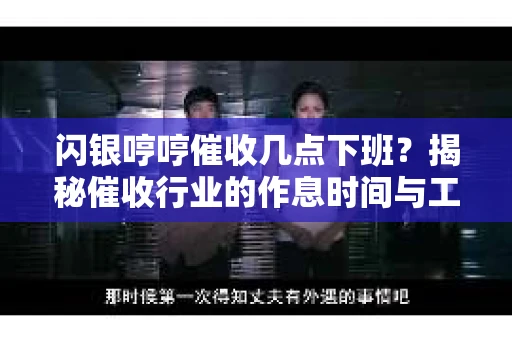 闪银哼哼催收几点下班？揭秘催收行业的作息时间与工作状态