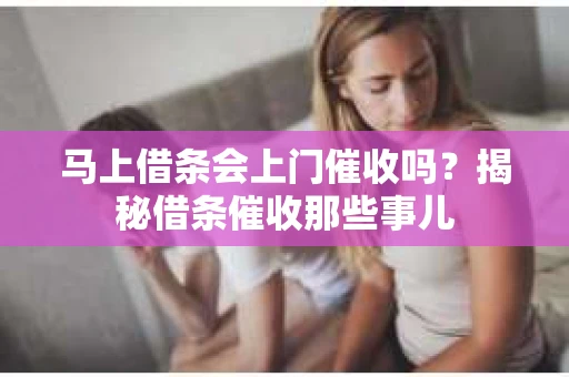 马上借条会上门催收吗？揭秘借条催收那些事儿