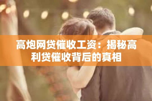 高炮网贷催收工资：揭秘高利贷催收背后的真相