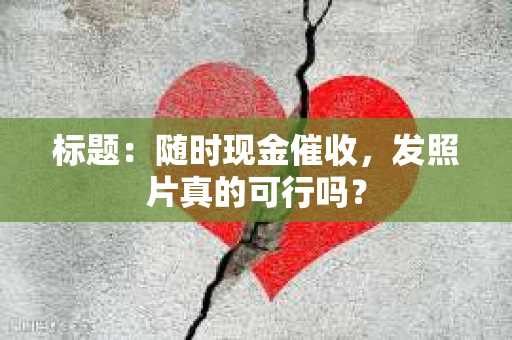 标题：随时现金催收，发照片真的可行吗？