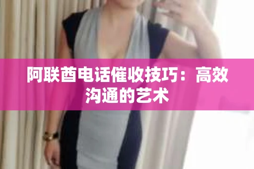 阿联酋电话催收技巧：高效沟通的艺术