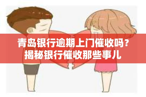 青岛银行逾期上门催收吗？揭秘银行催收那些事儿