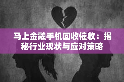 马上金融手机回收催收：揭秘行业现状与应对策略