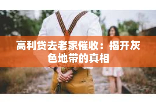高利贷去老家催收：揭开灰色地带的真相