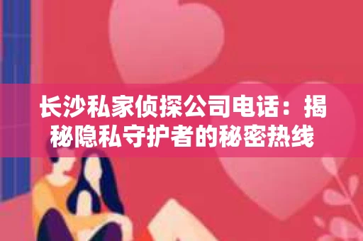 长沙私家侦探公司电话：揭秘隐私守护者的秘密热线
