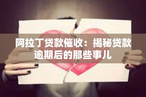 阿拉丁贷款催收:揭秘贷款逾期后的那些事儿 阿拉丁贷款催收:揭秘贷款逾期后的那些事儿