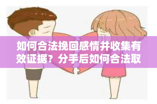 如何合法挽回感情并收集有效证据？分手后如何合法取证