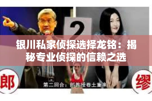 银川私家侦探选择龙铭：揭秘专业侦探的信赖之选