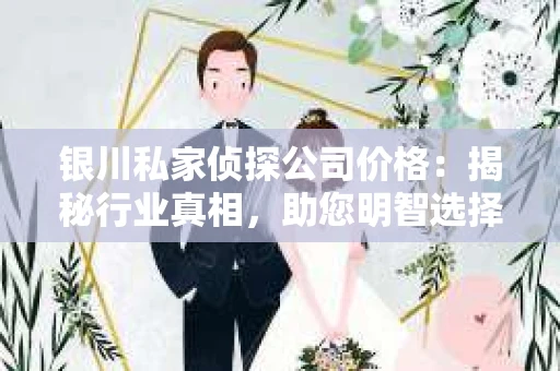 银川私家侦探公司价格：揭秘行业真相，助您明智选择