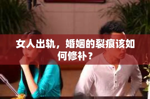 女人出轨，婚姻的裂痕该如何修补？