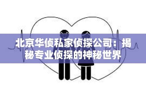 北京华侦私家侦探公司：揭秘专业侦探的神秘世界