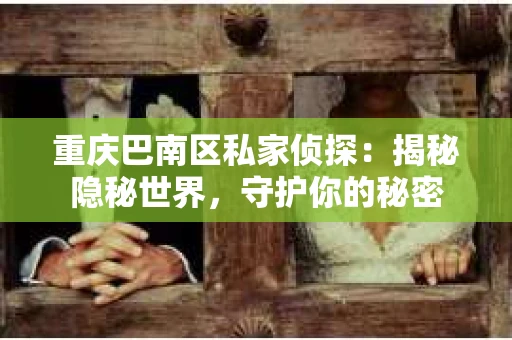 重庆巴南区私家侦探：揭秘隐秘世界，守护你的秘密
