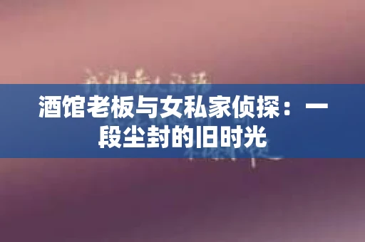 酒馆老板与女私家侦探：一段尘封的旧时光