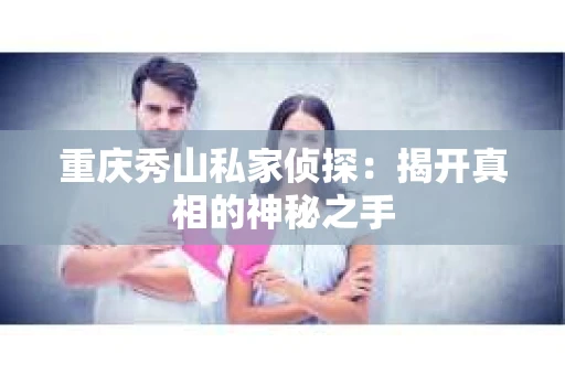 重庆秀山私家侦探：揭开真相的神秘之手