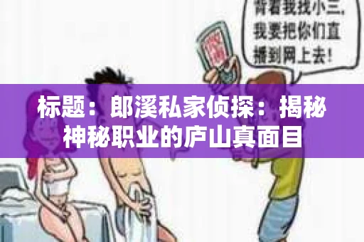 标题：郎溪私家侦探：揭秘神秘职业的庐山真面目