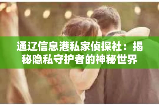 通辽信息港私家侦探社：揭秘隐私守护者的神秘世界
