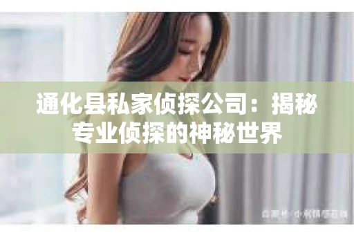 通化县私家侦探公司：揭秘专业侦探的神秘世界