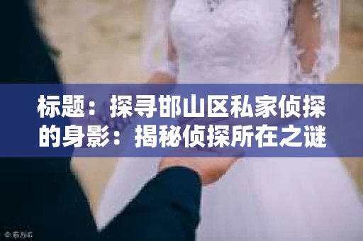 标题：探寻邯山区私家侦探的身影：揭秘侦探所在之谜