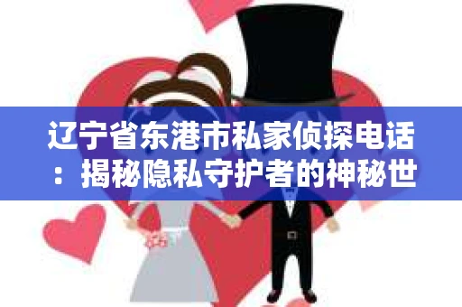 辽宁省东港市私家侦探电话：揭秘隐私守护者的神秘世界