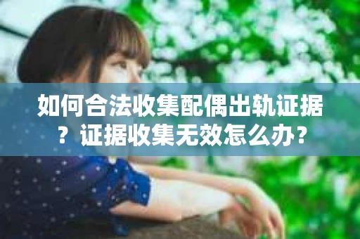 如何合法收集配偶出轨证据?证据收集无效怎么办? 如何合法收集配偶出轨证据?证据收集无效怎么办?