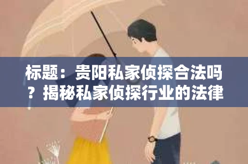 标题：贵阳私家侦探合法吗？揭秘私家侦探行业的法律边界