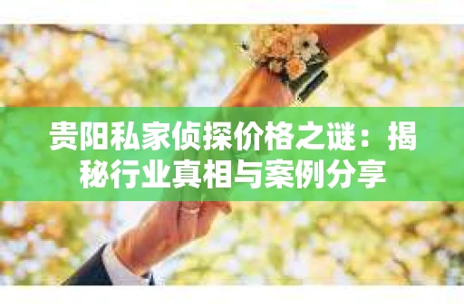 贵阳私家侦探价格之谜：揭秘行业真相与案例分享