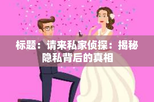 标题：请来私家侦探：揭秘隐私背后的真相